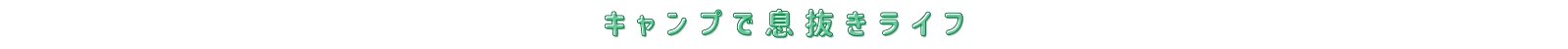 キャンプで息抜きライフ